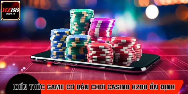 Kiến thức cơ bản để chơi casino HZ88 ổn định dành cho bet thủ