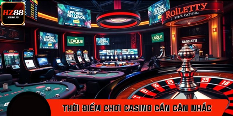 Vì sao thời điểm chơi casino cần được cân nhắc?